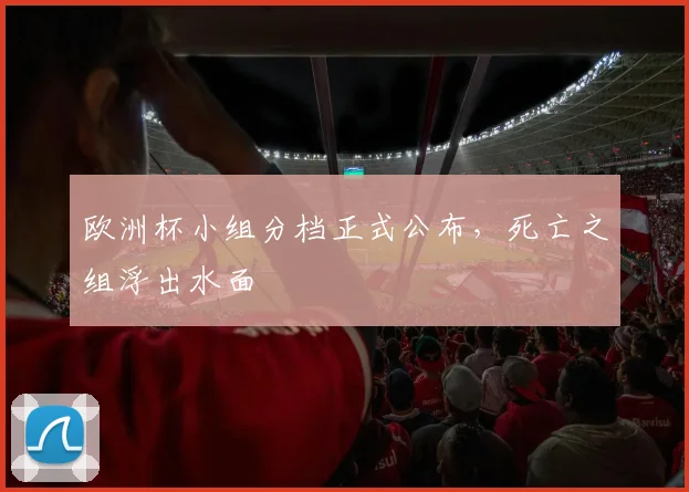欧洲杯小组分档正式公布，死亡之组浮出水面