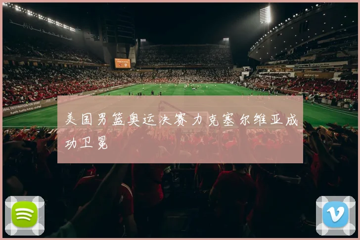 美国男篮奥运决赛力克塞尔维亚成功卫冕