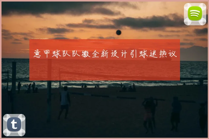 意甲球队队徽全新设计引球迷热议