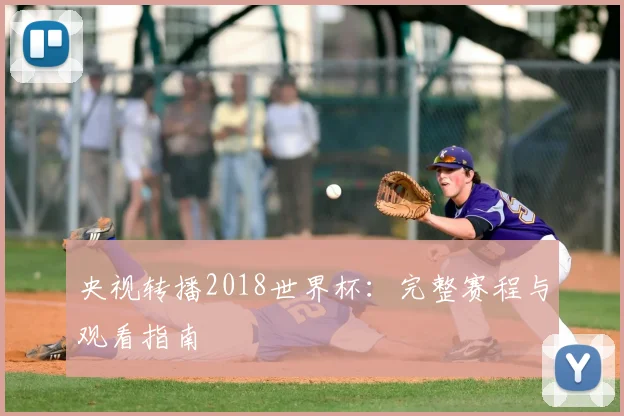 央视转播2018世界杯:完整赛程与观看指南
