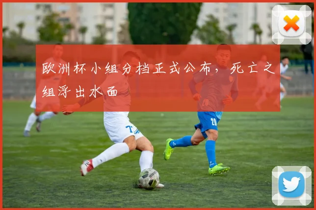 欧洲杯小组分档正式公布，死亡之组浮出水面
