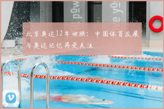 北京奥运12年回顾：中国体育发展与奥运记忆再受关注