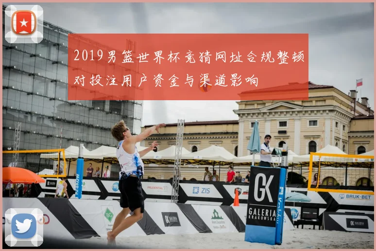 2019男篮世界杯竞猜网址合规整顿对投注用户资金与渠道影响