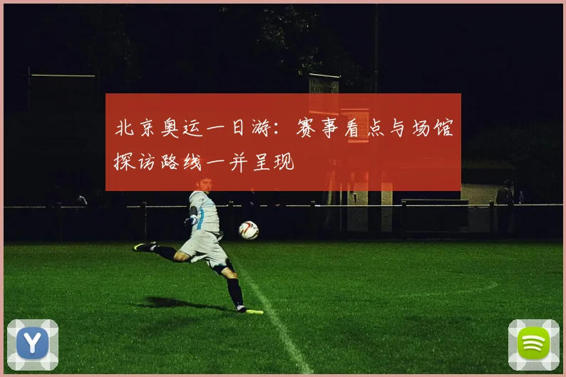 北京奥运一日游:赛事看点与场馆探访路线一并呈现