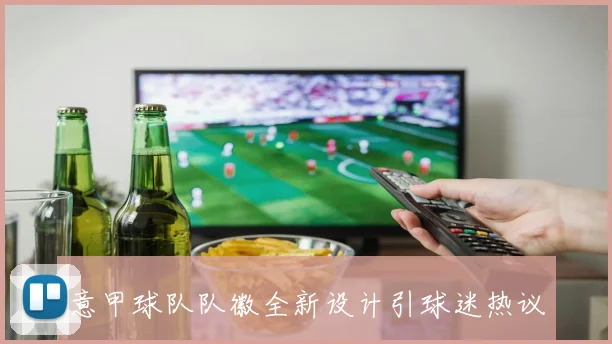 意甲球队队徽全新设计引球迷热议