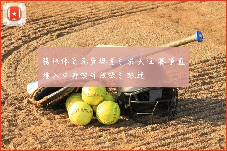 腾讯体育免费观看引发关注 赛事直播入口持续开放吸引球迷