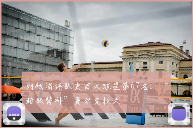 利物浦评队史百大球星第67名:“超级替补”费尔克拉夫