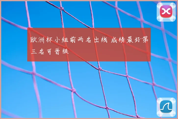 欧洲杯小组前两名出线 成绩最好第三名可晋级