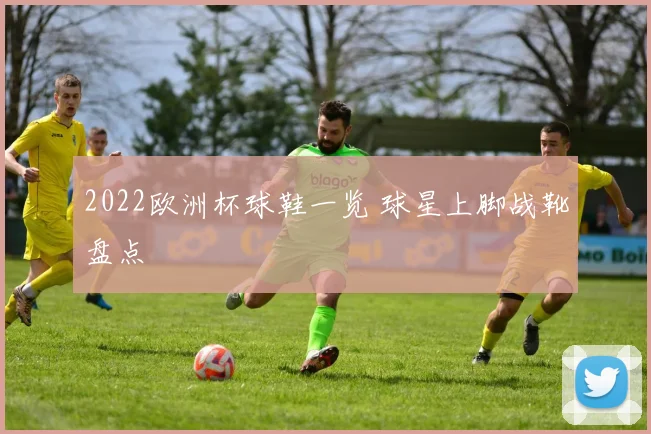 2022欧洲杯球鞋一览 球星上脚战靴盘点
