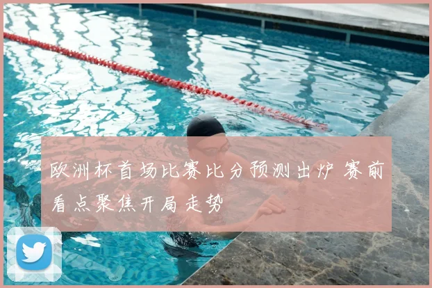 欧洲杯首场比赛比分预测出炉 赛前看点聚焦开局走势