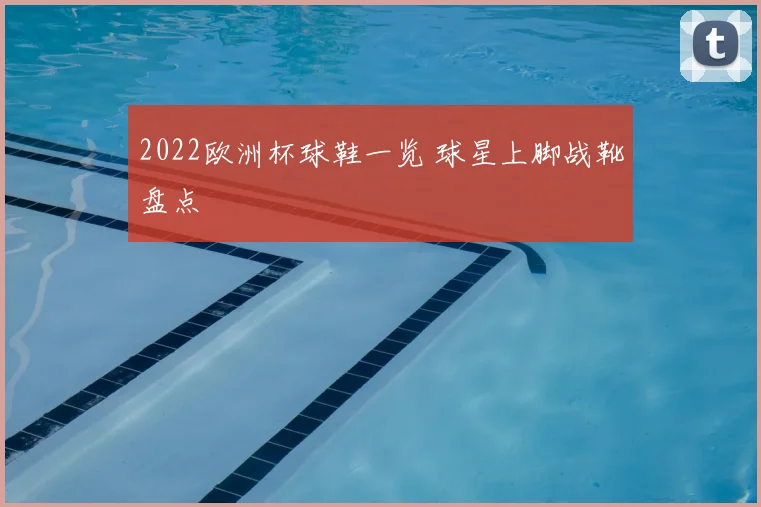 2022欧洲杯球鞋一览 球星上脚战靴盘点