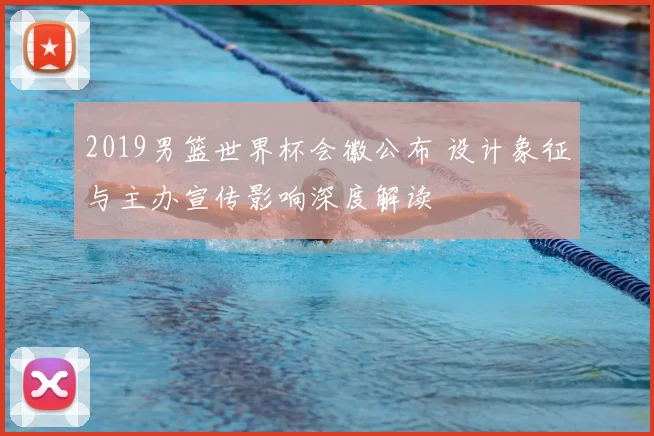 2019男篮世界杯会徽公布 设计象征与主办宣传影响深度解读