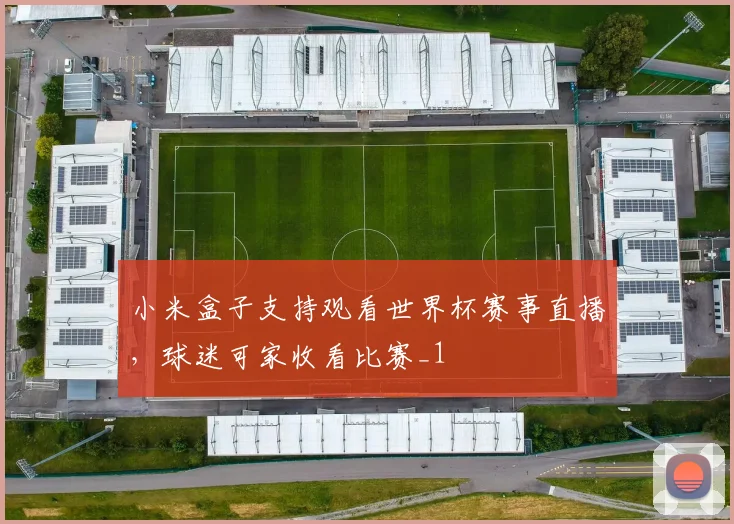 小米盒子支持观看世界杯赛事直播，球迷可家收看比赛_1