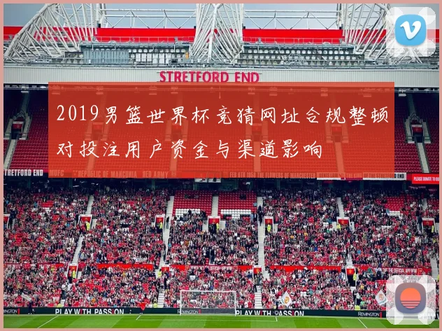2019男篮世界杯竞猜网址合规整顿对投注用户资金与渠道影响