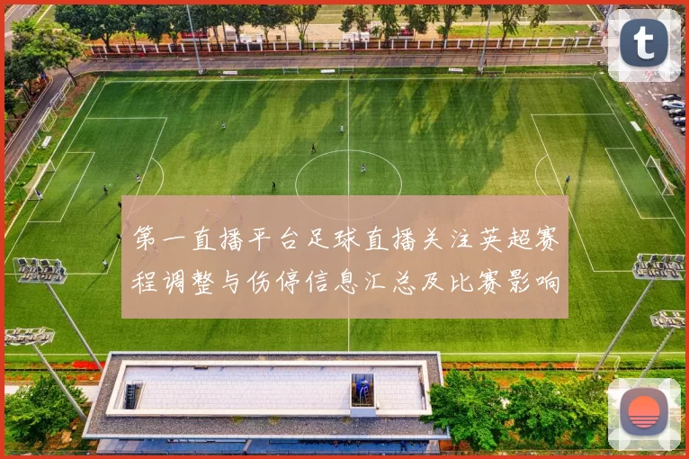 第一直播平台足球直播关注英超赛程调整与伤停信息汇总及比赛影响
